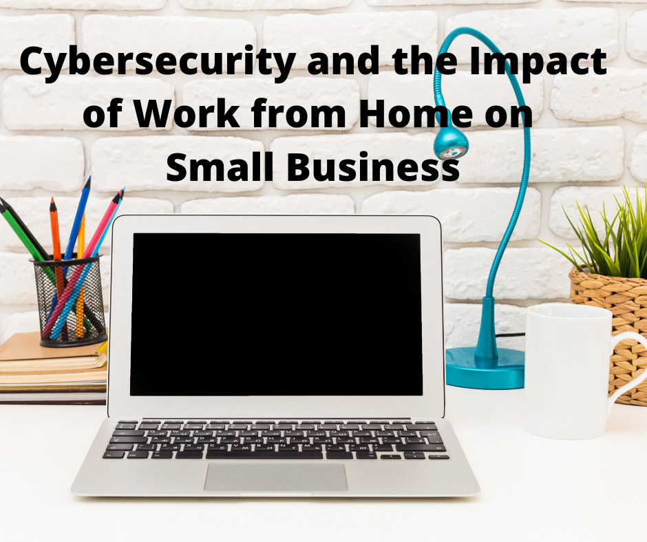 Cybersecurity and the Impact of Work from Home on Small Business